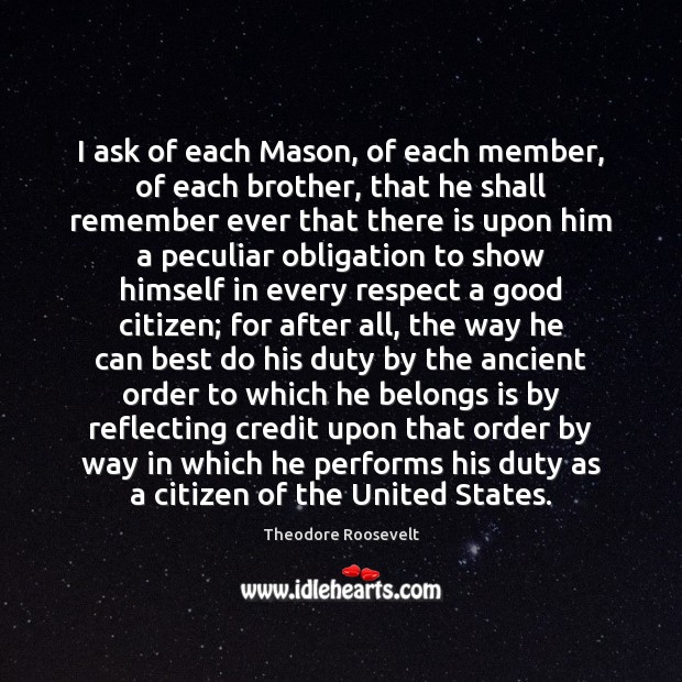 I ask of each Mason, of each member, of each brother, that Theodore Roosevelt Picture Quote