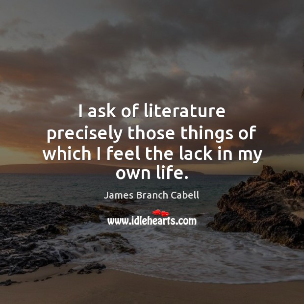 I ask of literature precisely those things of which I feel the lack in my own life. James Branch Cabell Picture Quote