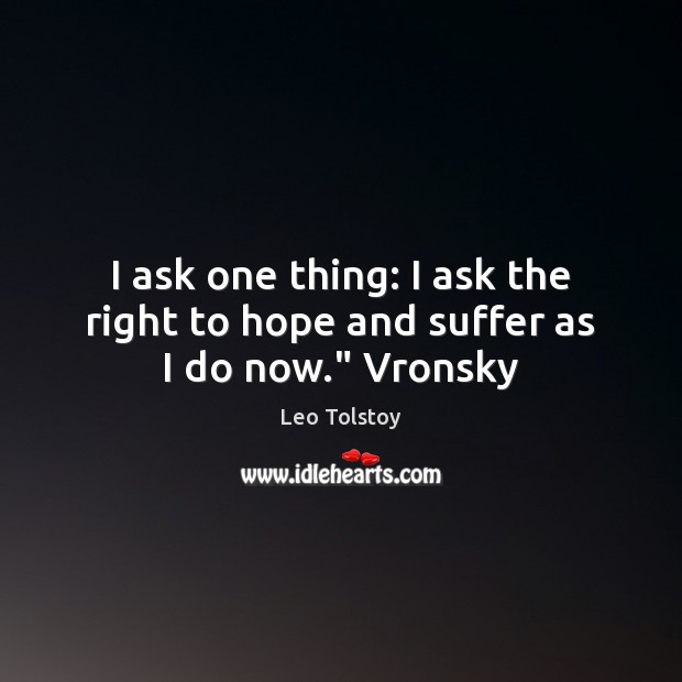 I ask one thing: I ask the right to hope and suffer as I do now.” Vronsky Hope Quotes Image