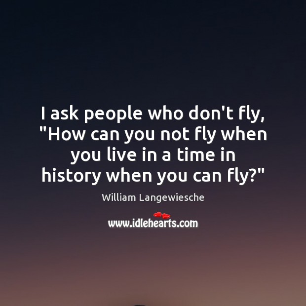 I ask people who don’t fly, “How can you not fly when William Langewiesche Picture Quote