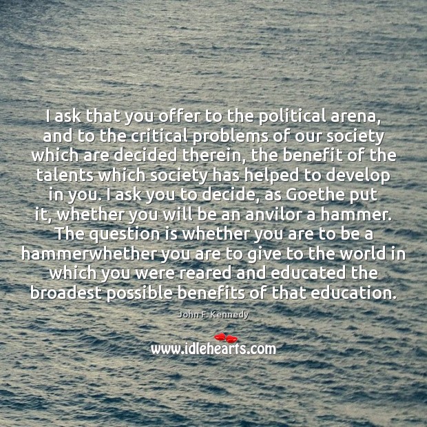 I ask that you offer to the political arena, and to the John F. Kennedy Picture Quote