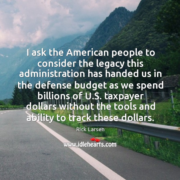 I ask the american people to consider the legacy this administration has handed us Rick Larsen Picture Quote