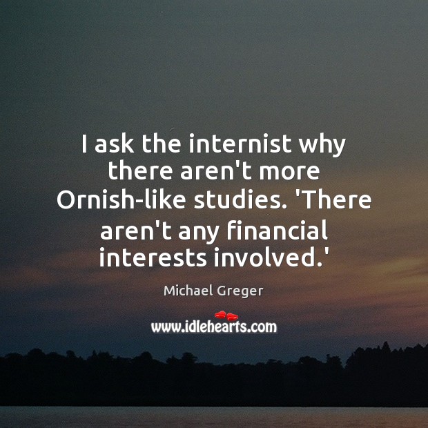 I ask the internist why there aren’t more Ornish-like studies. ‘There aren’t Michael Greger Picture Quote