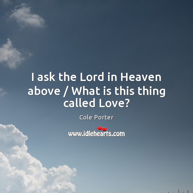 I ask the Lord in Heaven above / What is this thing called Love? Image