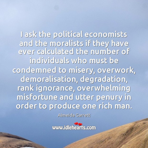I ask the political economists and the moralists if they have ever Almeida Garrett Picture Quote