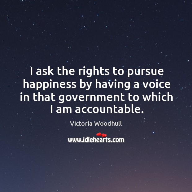 I ask the rights to pursue happiness by having a voice in that government to which I am accountable. Victoria Woodhull Picture Quote