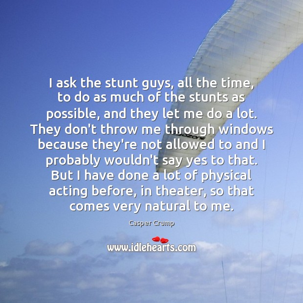 I ask the stunt guys, all the time, to do as much Casper Crump Picture Quote