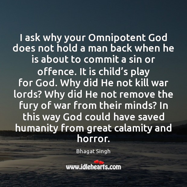 I ask why your Omnipotent God does not hold a man back Bhagat Singh Picture Quote