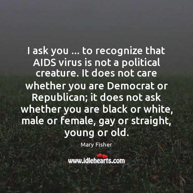 I ask you … to recognize that AIDS virus is not a political Image