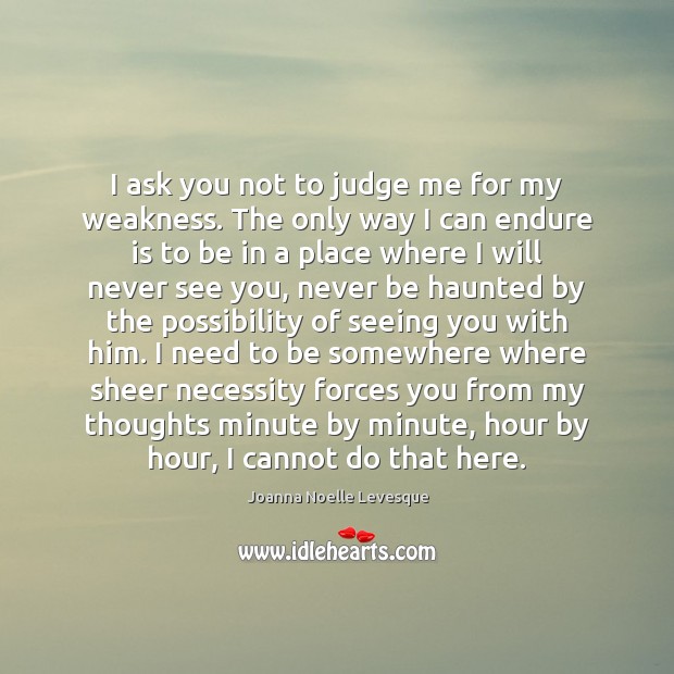 I ask you not to judge me for my weakness. The only Judge Quotes Image