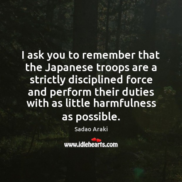 I ask you to remember that the Japanese troops are a strictly Sadao Araki Picture Quote