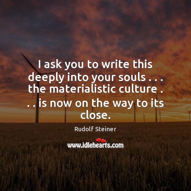 I ask you to write this deeply into your souls . . . the materialistic Rudolf Steiner Picture Quote