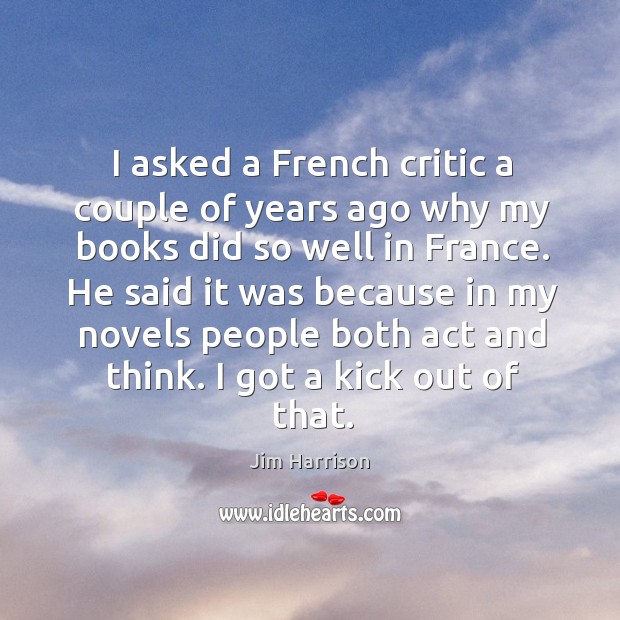 I asked a french critic a couple of years ago why my books did so well in france. Image