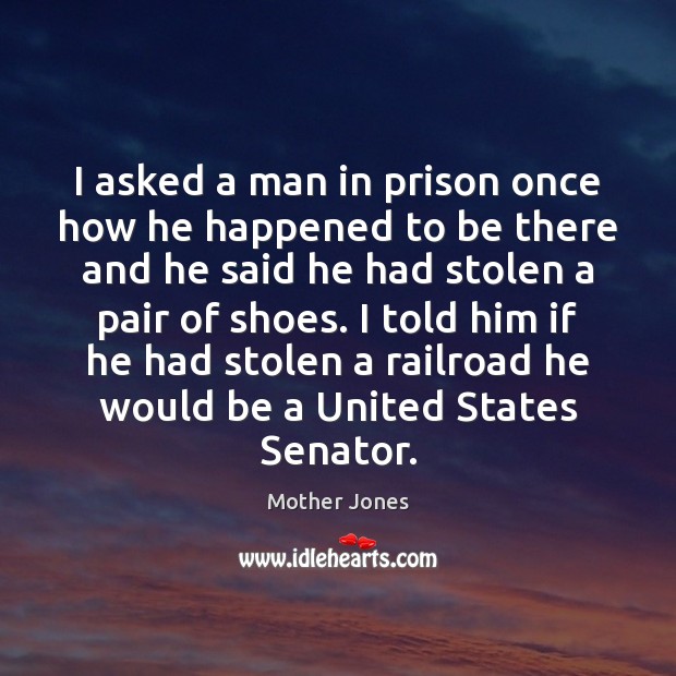 I asked a man in prison once how he happened to be Mother Jones Picture Quote