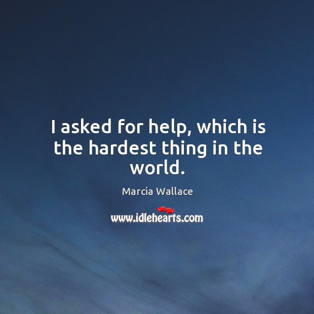 I asked for help, which is the hardest thing in the world. Image