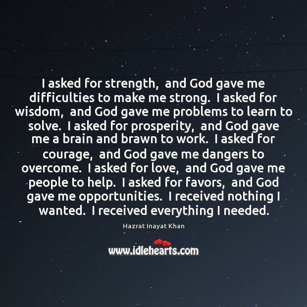 I asked for strength,  and God gave me difficulties to make me Hazrat Inayat Khan Picture Quote