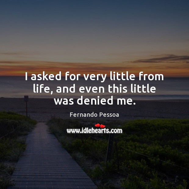 I asked for very little from life, and even this little was denied me. Fernando Pessoa Picture Quote