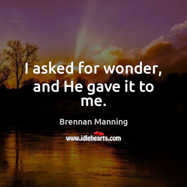 I asked for wonder, and He gave it to me. Brennan Manning Picture Quote