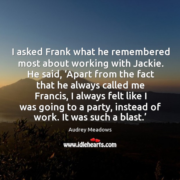 I asked frank what he remembered most about working with jackie. Image