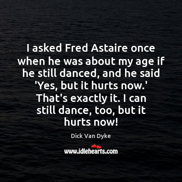 I asked Fred Astaire once when he was about my age if Image