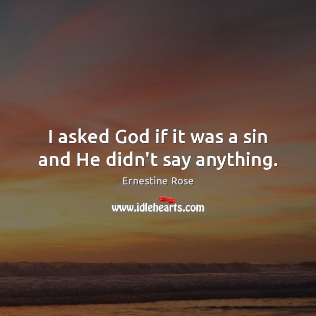 I asked God if it was a sin and He didn’t say anything. Ernestine Rose Picture Quote
