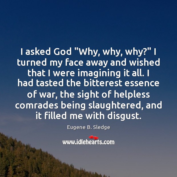 I asked God “Why, why, why?” I turned my face away and Eugene B. Sledge Picture Quote