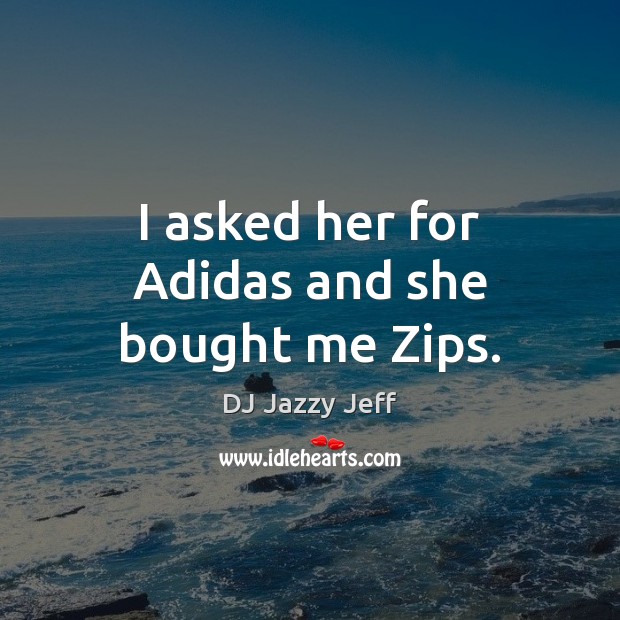 I asked her for Adidas and she bought me Zips. DJ Jazzy Jeff Picture Quote