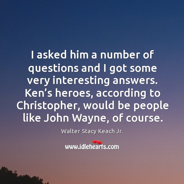 I asked him a number of questions and I got some very interesting answers. Walter Stacy Keach Jr. Picture Quote