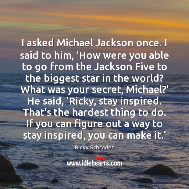 I asked Michael Jackson once. I said to him, ‘How were you Image