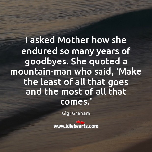 I asked Mother how she endured so many years of goodbyes. She Gigi Graham Picture Quote