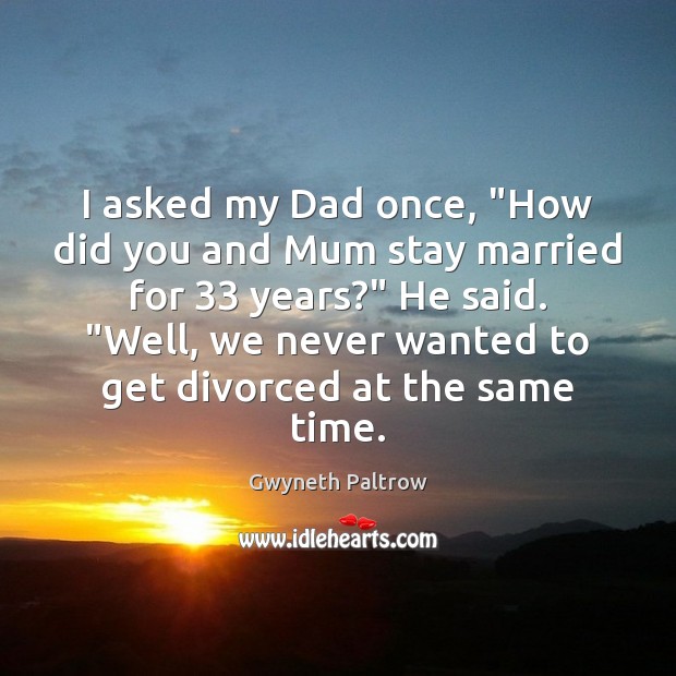 I asked my Dad once, “How did you and Mum stay married Image