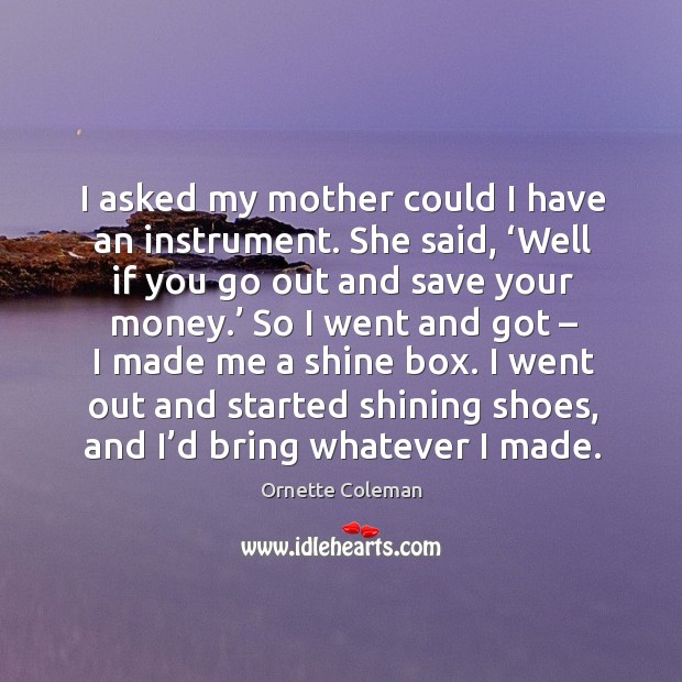 I asked my mother could I have an instrument. Ornette Coleman Picture Quote