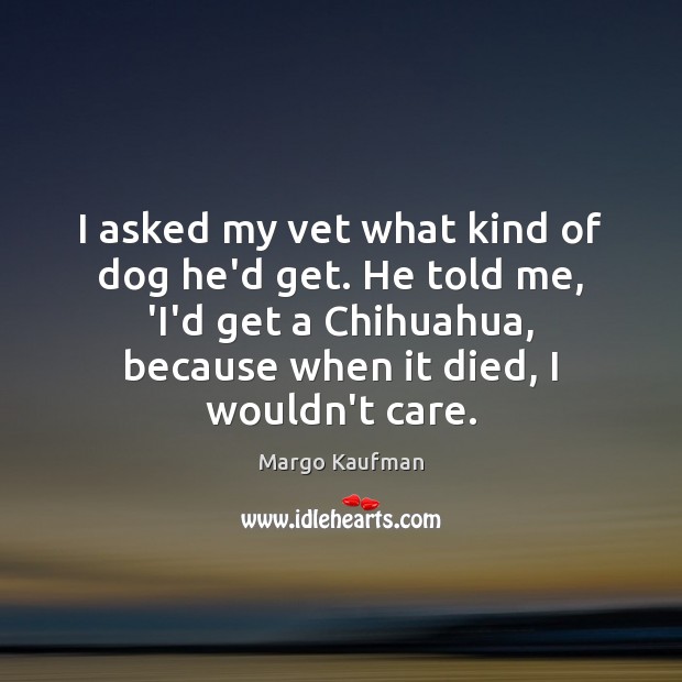 I asked my vet what kind of dog he’d get. He told Margo Kaufman Picture Quote