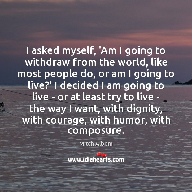 I asked myself, ‘Am I going to withdraw from the world, like Mitch Albom Picture Quote