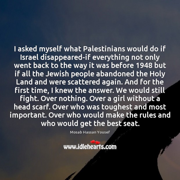 I asked myself what Palestinians would do if Israel disappeared-if everything not Mosab Hassan Yousef Picture Quote