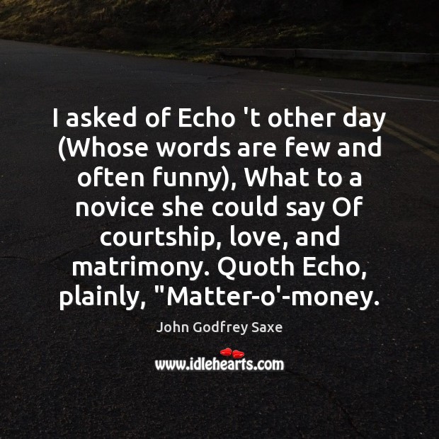 I asked of Echo ‘t other day (Whose words are few and John Godfrey Saxe Picture Quote