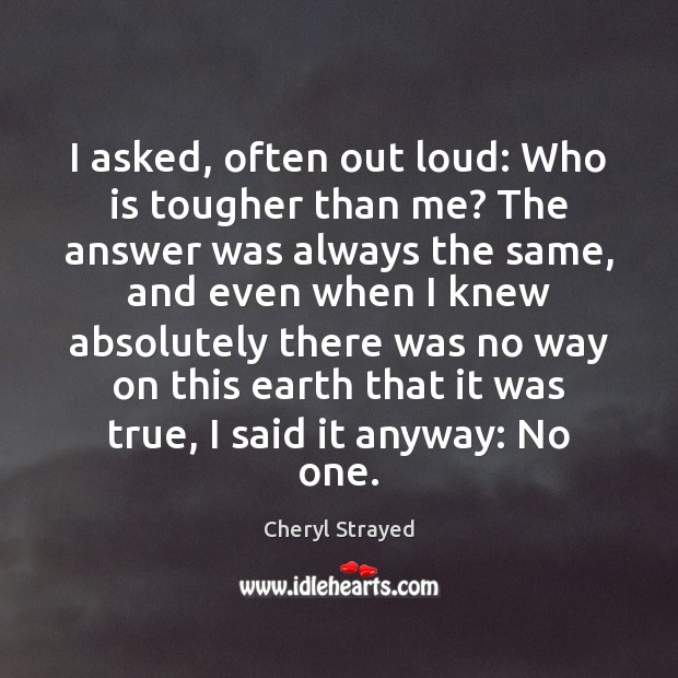 I asked, often out loud: Who is tougher than me? The answer Cheryl Strayed Picture Quote
