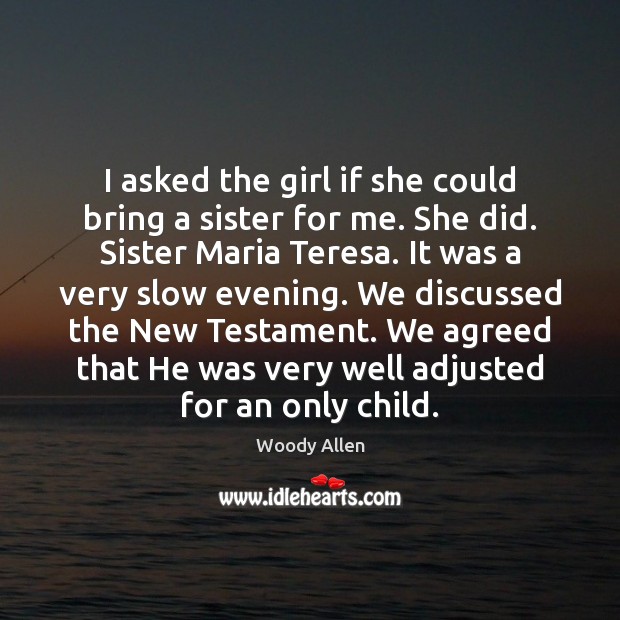 I asked the girl if she could bring a sister for me. Woody Allen Picture Quote