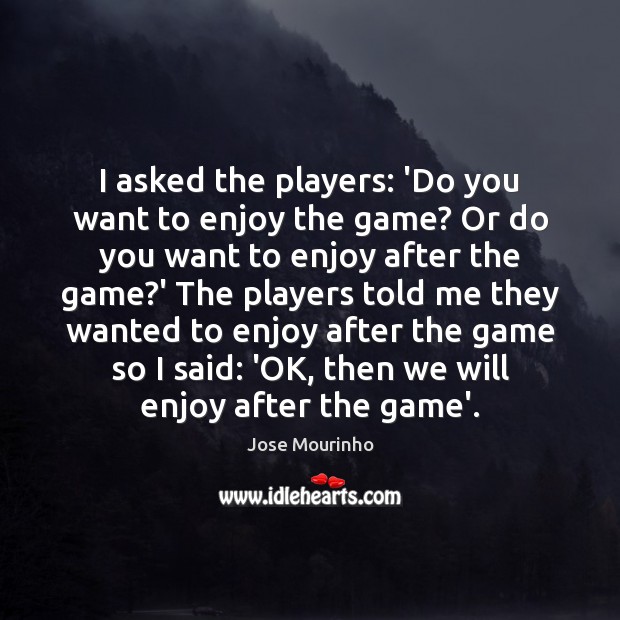 I asked the players: ‘Do you want to enjoy the game? Or Image