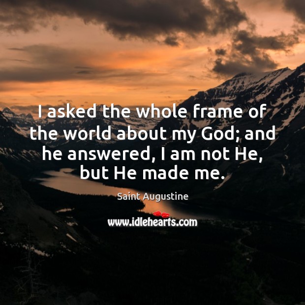 I asked the whole frame of the world about my God; and Saint Augustine Picture Quote