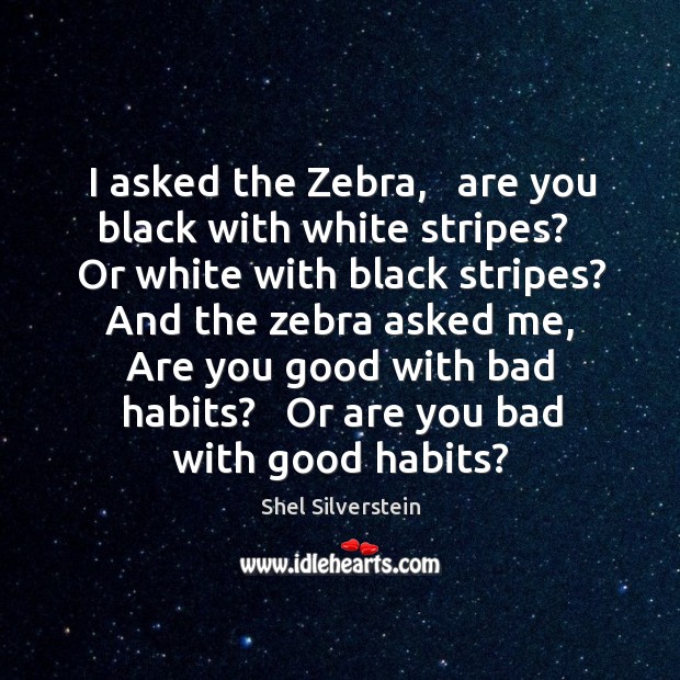 I asked the Zebra,   are you black with white stripes?   Or white Shel Silverstein Picture Quote