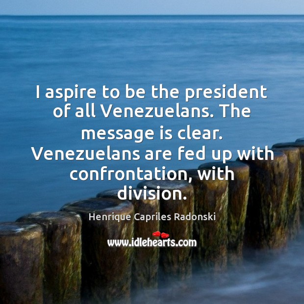 I aspire to be the president of all Venezuelans. The message is Image
