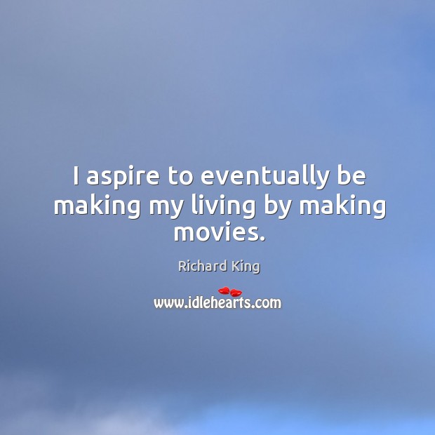 I aspire to eventually be making my living by making movies. Richard King Picture Quote