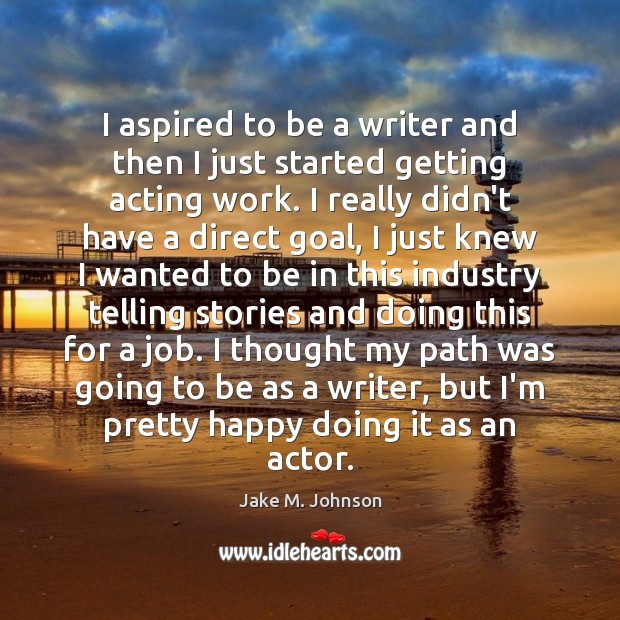I aspired to be a writer and then I just started getting Jake M. Johnson Picture Quote