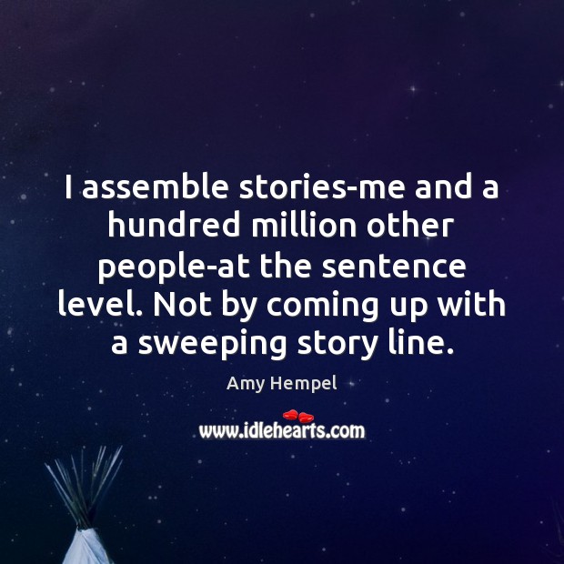 I assemble stories-me and a hundred million other people-at the sentence level. Amy Hempel Picture Quote