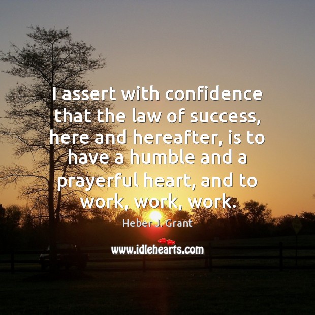 I assert with confidence that the law of success, here and hereafter, Heber J. Grant Picture Quote