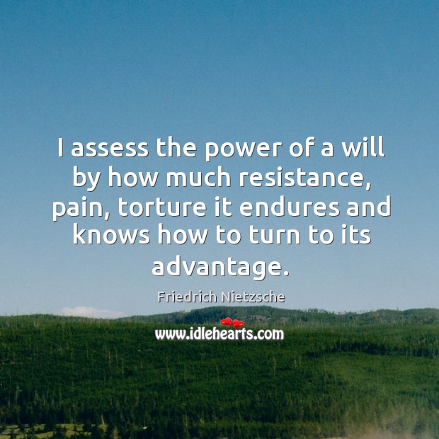 I assess the power of a will by how much resistance, pain, Friedrich Nietzsche Picture Quote
