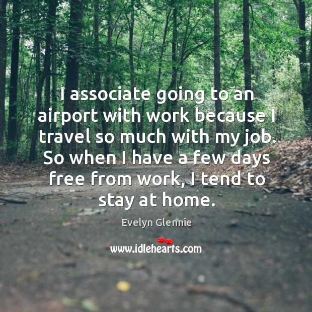 I associate going to an airport with work because I travel so much with my job. Evelyn Glennie Picture Quote