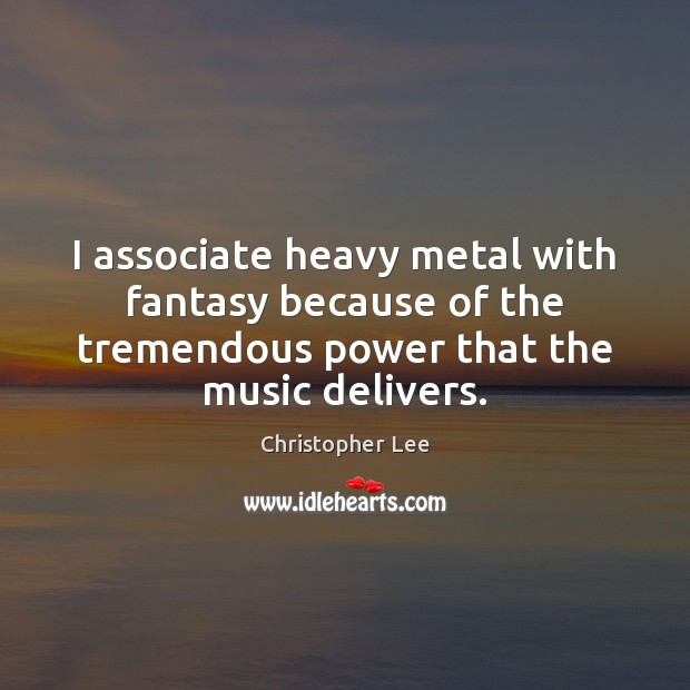 I associate heavy metal with fantasy because of the tremendous power that Christopher Lee Picture Quote