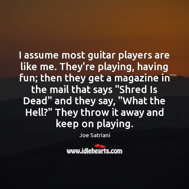 I assume most guitar players are like me. They’re playing, having fun; Joe Satriani Picture Quote